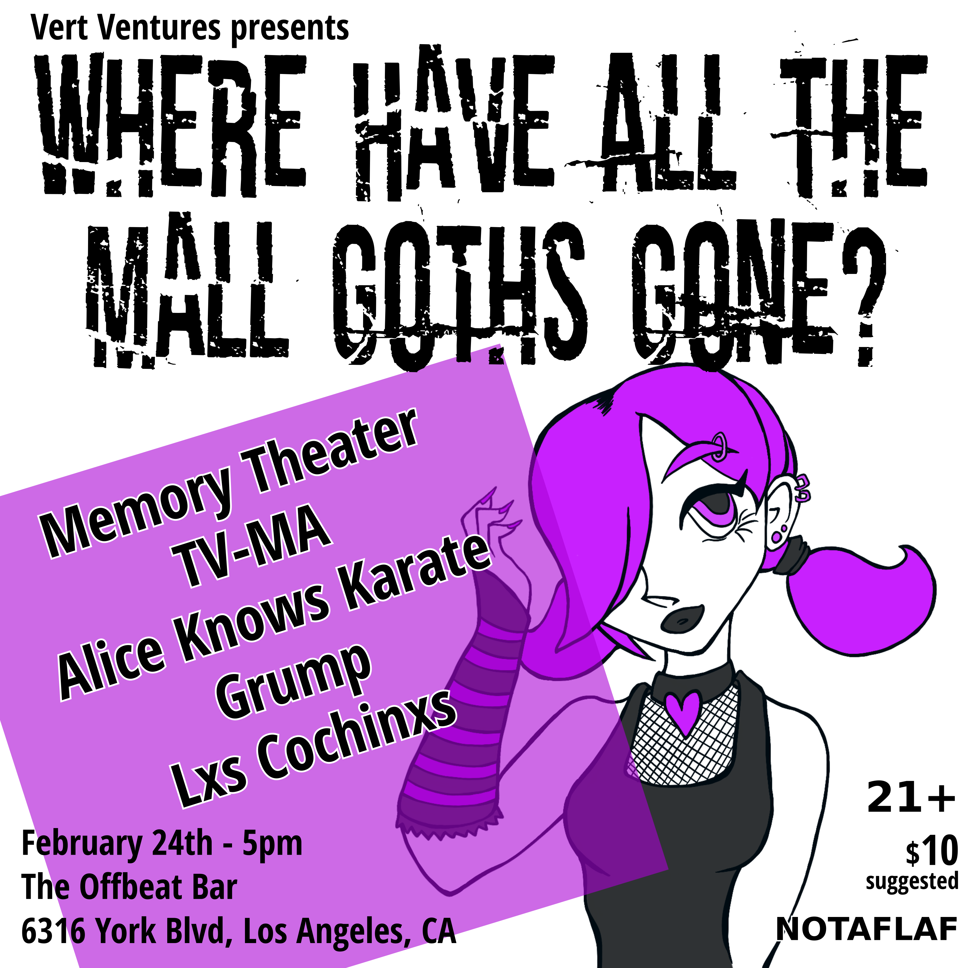 Vert Ventures Presents “Where Have All the Mall Goths Gone?” Memory Theater, TV-MA, Alice Knows Karate, Grump, Lxs Cochinxs. February 24th – 5pm. The Offbeat Bar, 6316 York Blvd, Los Angeles, Ca. 21+, $10 suggested, NOTAFLAF.